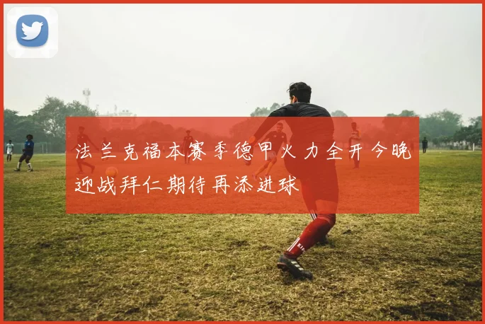 法兰克福本赛季德甲火力全开今晚迎战拜仁期待再添进球