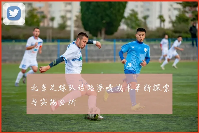 北京足球队边路渗透战术革新探索与实践分析