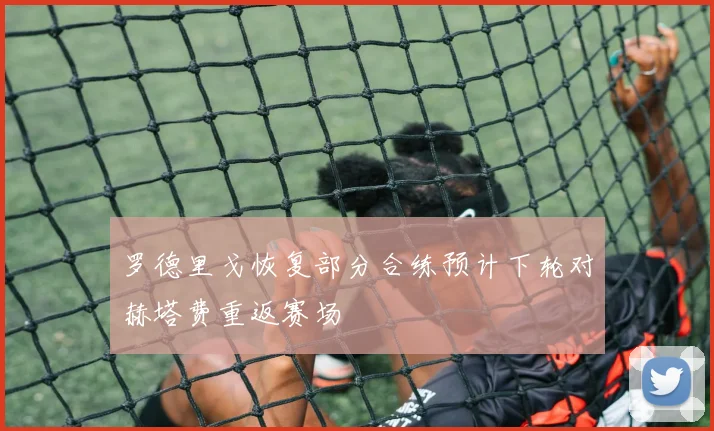罗德里戈恢复部分合练预计下轮对赫塔费重返赛场