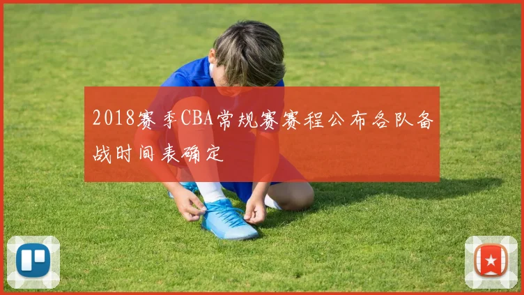 2018赛季CBA常规赛赛程公布各队备战时间表确定