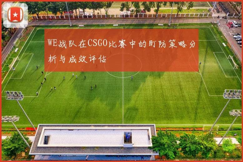 WE战队在CSGO比赛中的盯防策略分析与成效评估