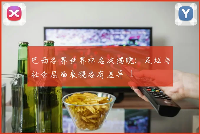 巴西各界世界杯名次揭晓：足坛与社会层面表现各有差异_1