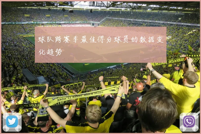 球队跨赛季最佳得分球员的数据变化趋势